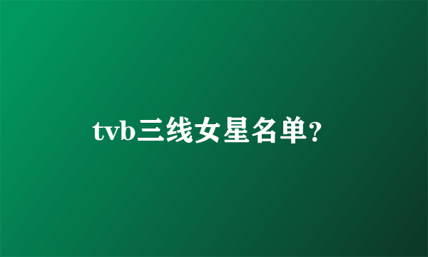 tvb三线女星名单？