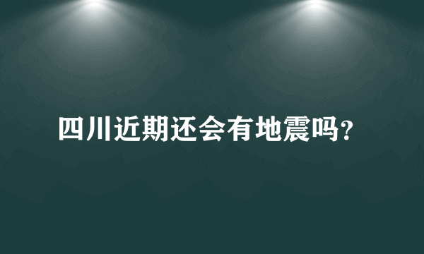 四川近期还会有地震吗？