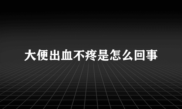 大便出血不疼是怎么回事