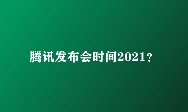 腾讯发布会时间2021？