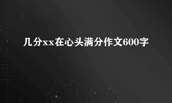 几分xx在心头满分作文600字