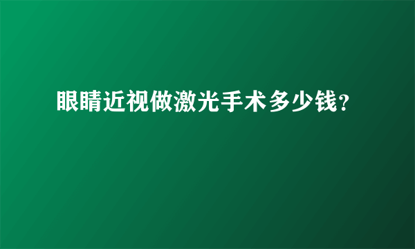 眼睛近视做激光手术多少钱？