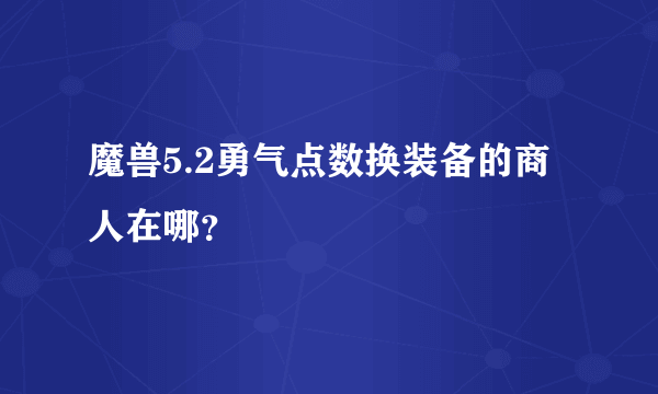 魔兽5.2勇气点数换装备的商人在哪？