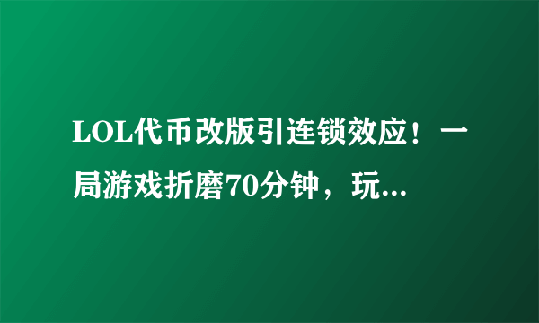 LOL代币改版引连锁效应！一局游戏折磨70分钟，玩家：已卸载游戏