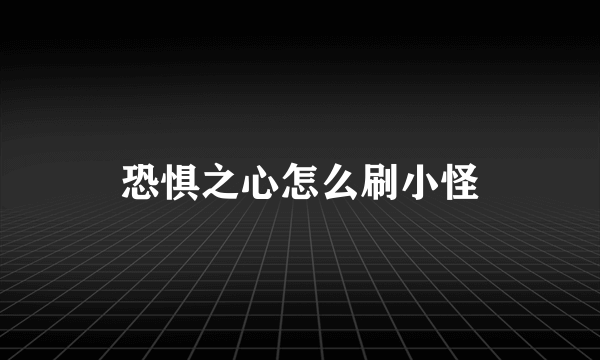 恐惧之心怎么刷小怪