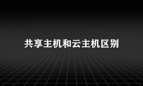 共享主机和云主机区别