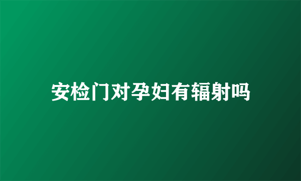 安检门对孕妇有辐射吗