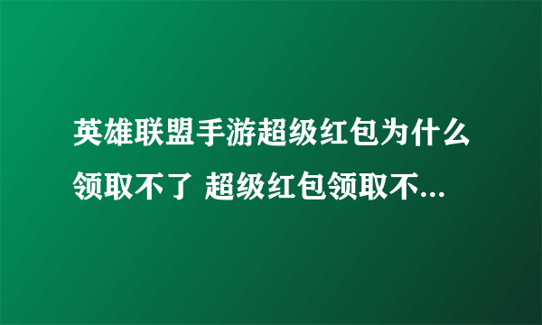 英雄联盟手游超级红包为什么领取不了 超级红包领取不了解决办法