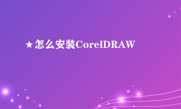 ★怎么安装CorelDRAW