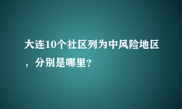 大连10个社区列为中风险地区，分别是哪里？