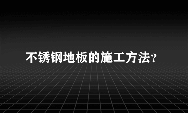 不锈钢地板的施工方法？