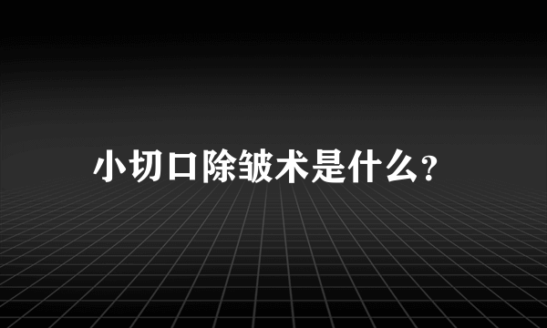 小切口除皱术是什么？