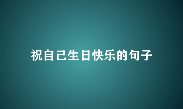 祝自己生日快乐的句子