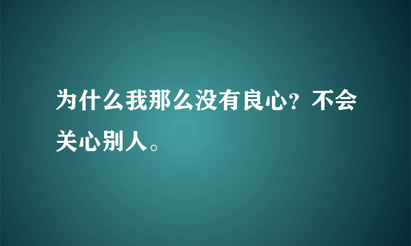 为什么我那么没有良心？不会关心别人。