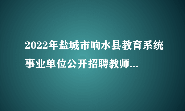 2022年盐城市响水县教育系统事业单位公开招聘教师130人公告