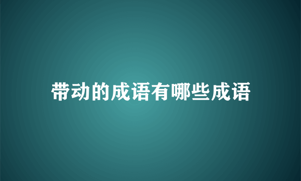 带动的成语有哪些成语