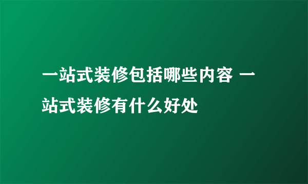 一站式装修包括哪些内容 一站式装修有什么好处