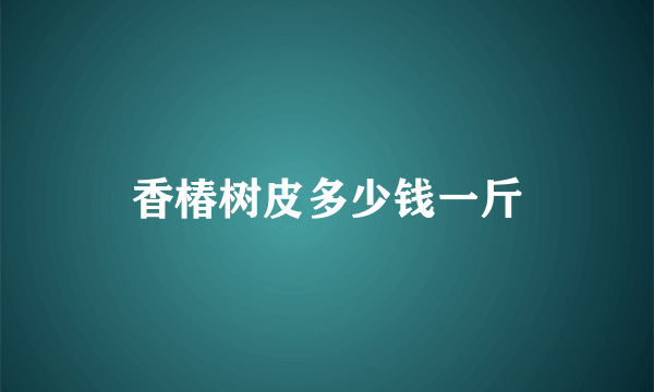 香椿树皮多少钱一斤