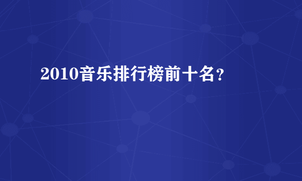 2010音乐排行榜前十名？