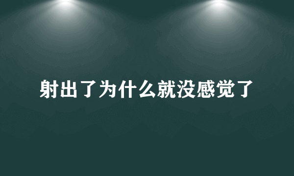 射出了为什么就没感觉了