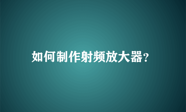 如何制作射频放大器？