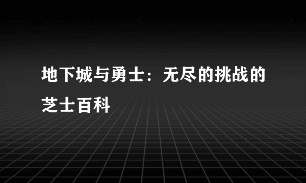 地下城与勇士：无尽的挑战的芝士百科