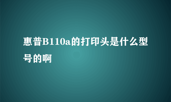 惠普B110a的打印头是什么型号的啊