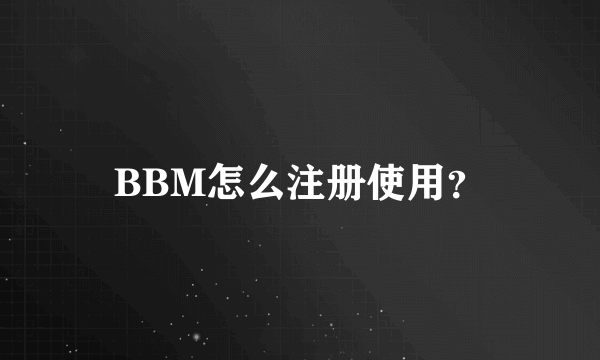 BBM怎么注册使用？