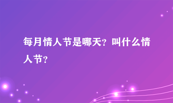 每月情人节是哪天？叫什么情人节？