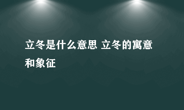 立冬是什么意思 立冬的寓意和象征