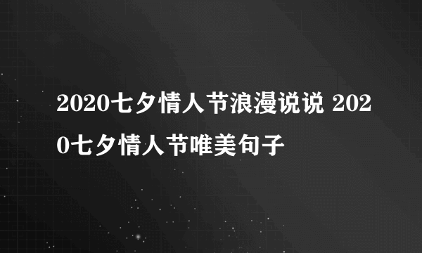 2020七夕情人节浪漫说说 2020七夕情人节唯美句子