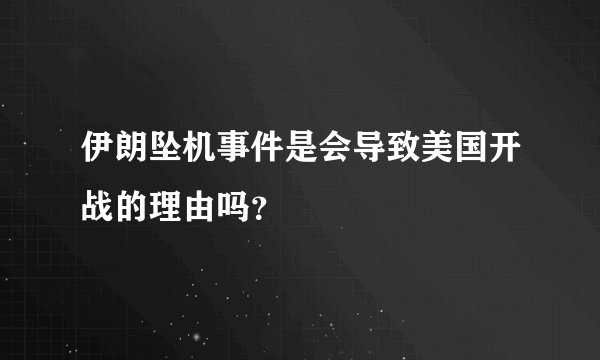 伊朗坠机事件是会导致美国开战的理由吗？