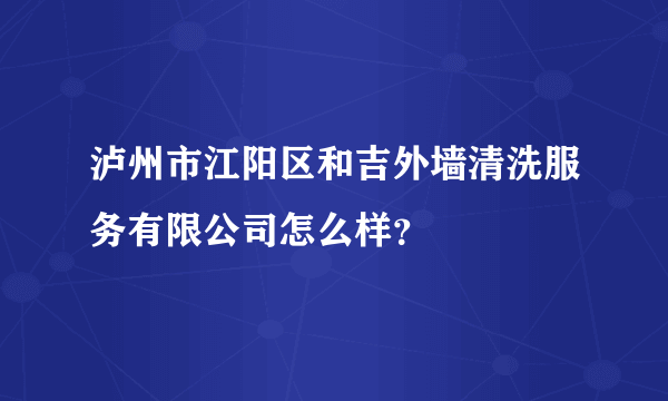 泸州市江阳区和吉外墙清洗服务有限公司怎么样？