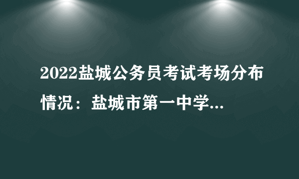 2022盐城公务员考试考场分布情况：盐城市第一中学西环路校区