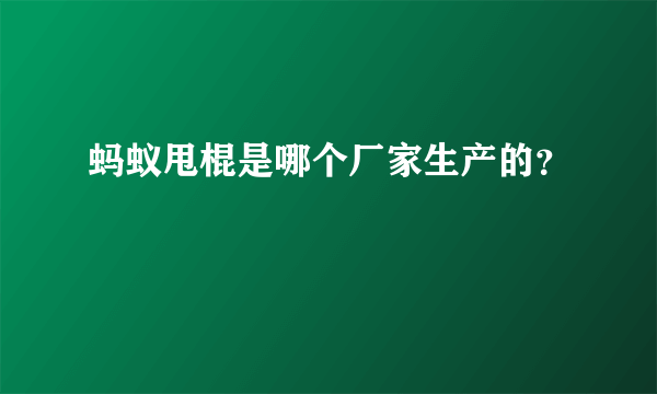 蚂蚁甩棍是哪个厂家生产的？