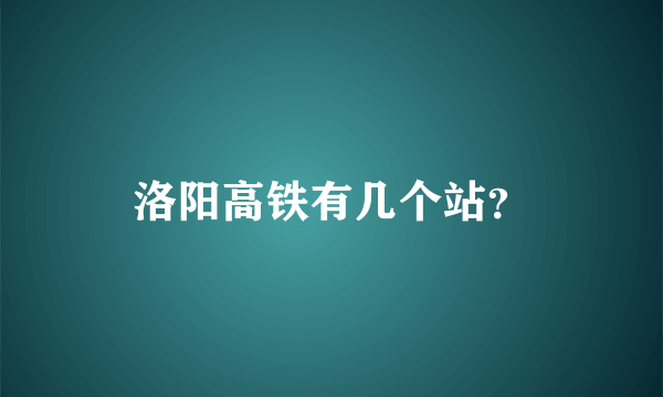 洛阳高铁有几个站？