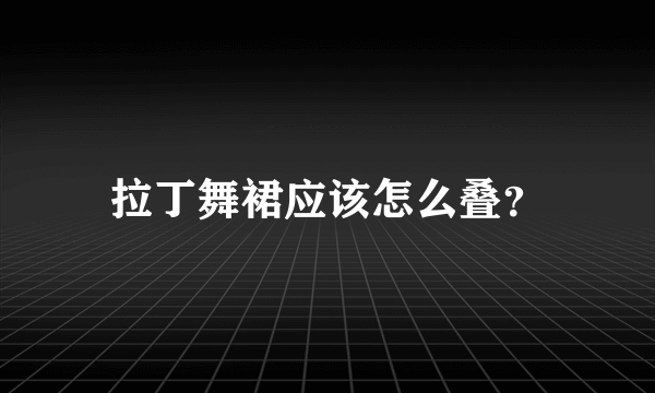 拉丁舞裙应该怎么叠？