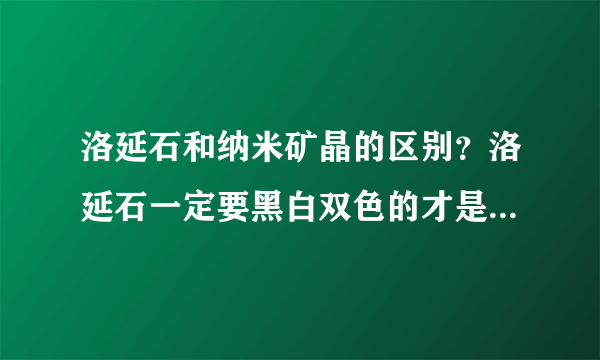 洛延石和纳米矿晶的区别？洛延石一定要黑白双色的才是正品吧？