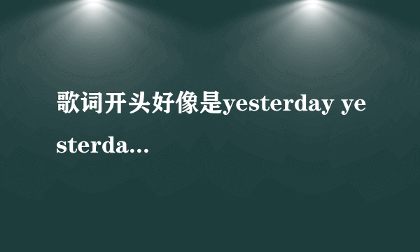 歌词开头好像是yesterday yesterday yesterday 求歌名