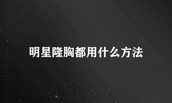 明星隆胸都用什么方法