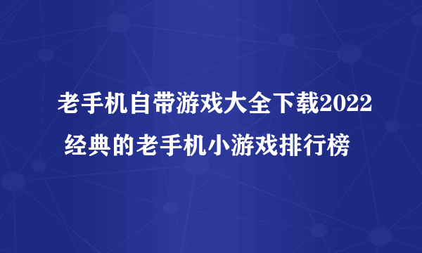 老手机自带游戏大全下载2022 经典的老手机小游戏排行榜