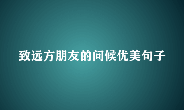 致远方朋友的问候优美句子