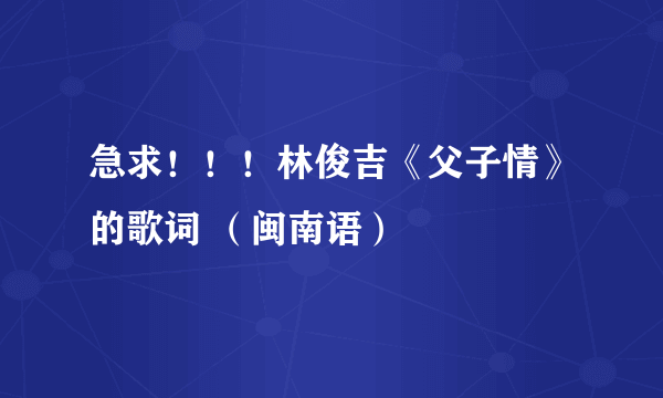 急求！！！林俊吉《父子情》的歌词 （闽南语）