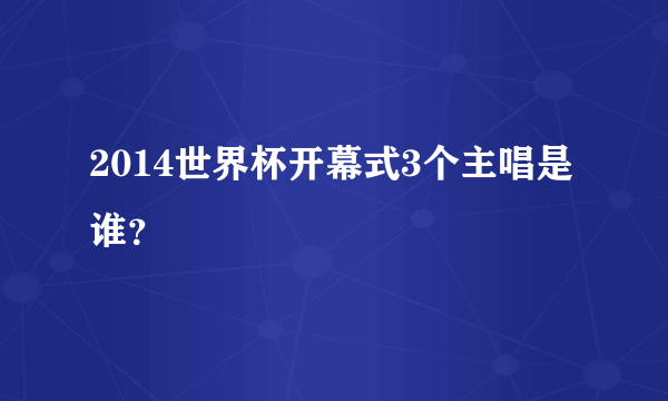 2014世界杯开幕式3个主唱是谁？