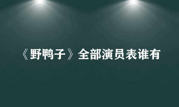 《野鸭子》全部演员表谁有