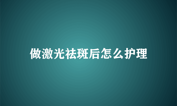 做激光祛斑后怎么护理