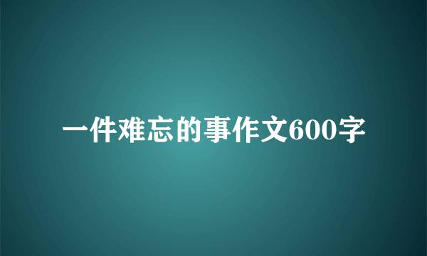 一件难忘的事作文600字