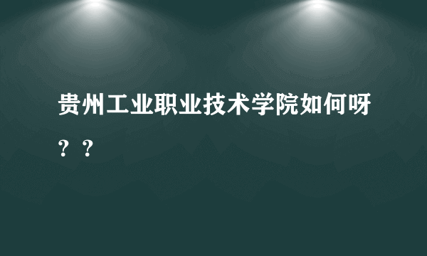 贵州工业职业技术学院如何呀？？