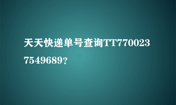 天天快递单号查询TT7700237549689？