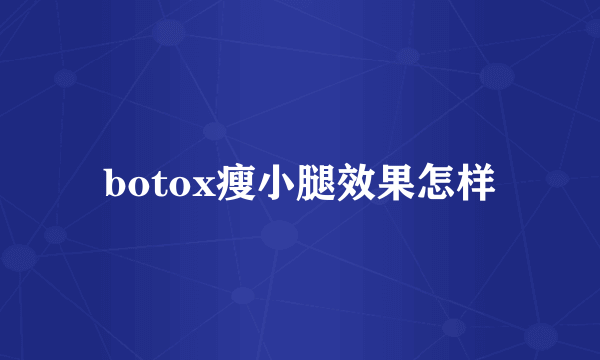 botox瘦小腿效果怎样